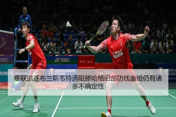 曼联追逐布兰斯韦特遇阻滕哈格旧部防线重组仍有诸多不确定性